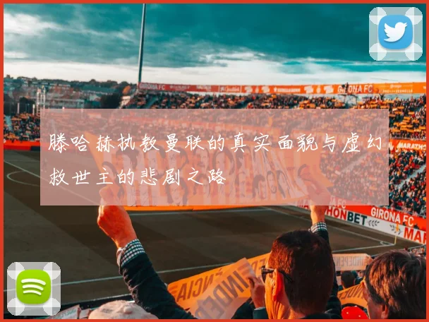 滕哈赫执教曼联的真实面貌与虚幻救世主的悲剧之路