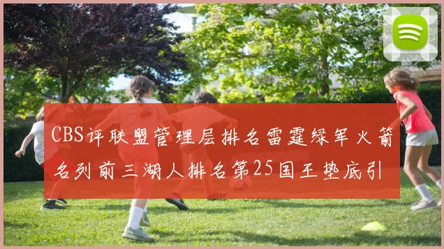 CBS评联盟管理层排名雷霆绿军火箭名列前三湖人排名第25国王垫底引发热议