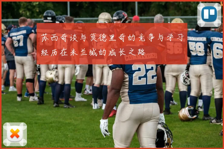苏西奇谈与莫德里奇的竞争与学习经历在米兰城的成长之路