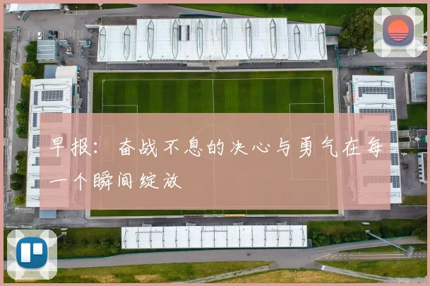 早报：奋战不息的决心与勇气在每一个瞬间绽放