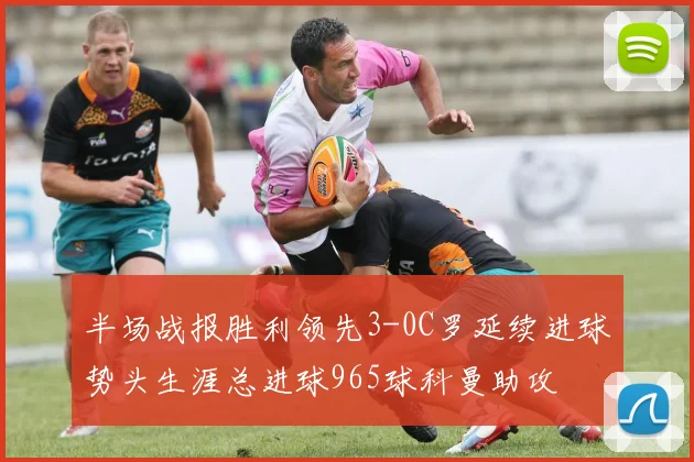 半场战报胜利领先3-0C罗延续进球势头生涯总进球965球科曼助攻