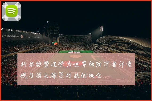 科尔称赞追梦为世界级防守者并重视与顶尖球员对抗的机会