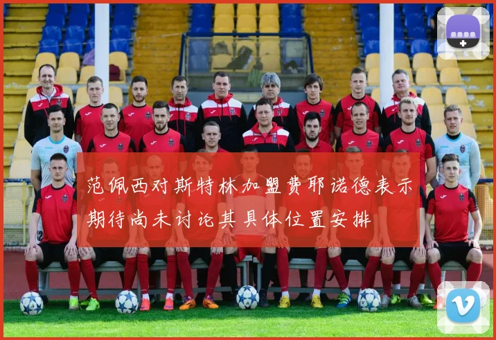 范佩西对斯特林加盟费耶诺德表示期待尚未讨论其具体位置安排