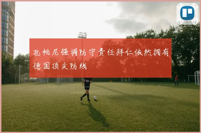 孔帕尼强调防守责任拜仁依然拥有德国顶尖防线