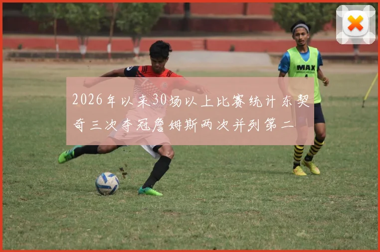 2026年以来30场以上比赛统计东契奇三次夺冠詹姆斯两次并列第二