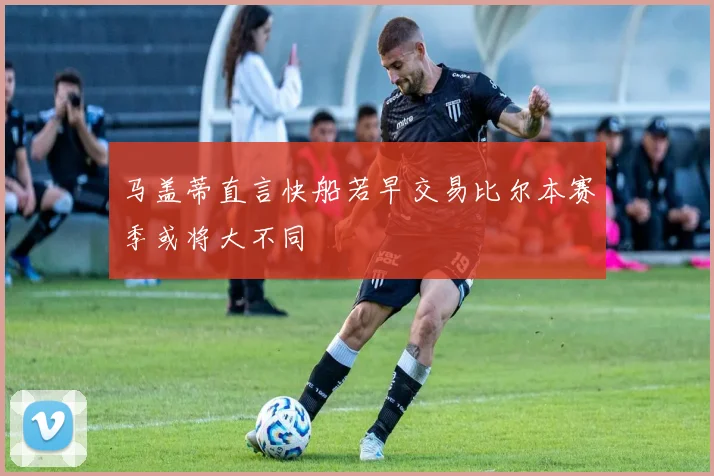 马盖蒂直言快船若早交易比尔本赛季或将大不同