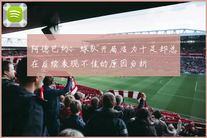阿德巴约：球队开局活力十足却总在后续表现不佳的原因分析