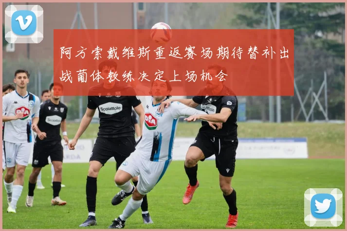 阿方索戴维斯重返赛场期待替补出战葡体教练决定上场机会